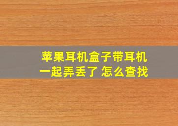 苹果耳机盒子带耳机一起弄丢了 怎么查找